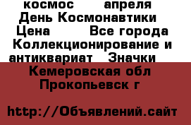 1.1) космос : 12 апреля - День Космонавтики › Цена ­ 49 - Все города Коллекционирование и антиквариат » Значки   . Кемеровская обл.,Прокопьевск г.